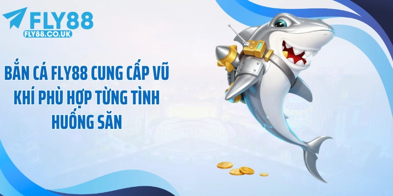 Bắn cá Fly88 cung cấp vũ khí phù hợp từng tình huống săn