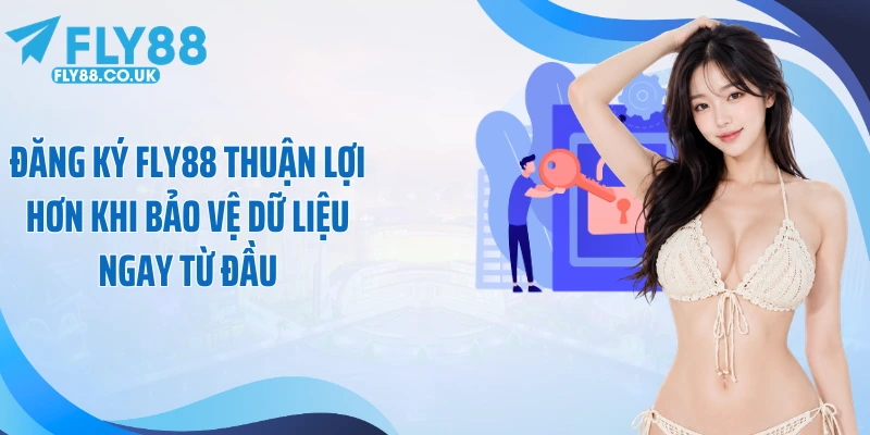 Đăng ký Fly88 thuận lợi hơn khi bảo vệ dữ liệu ngay từ đầu