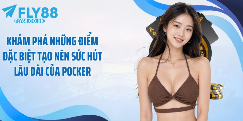 Khám phá những điểm đặc biệt tạo nên sức hút lâu dài của Pocker