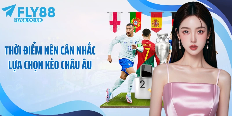 Thời điểm nên cân nhắc lựa chọn kèo châu Âu