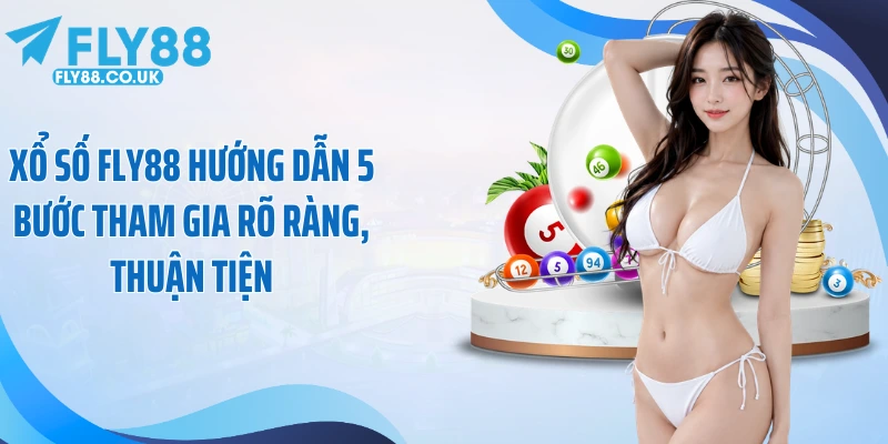 Xổ số Fly88 hướng dẫn 5 bước tham gia rõ ràng, thuận tiện